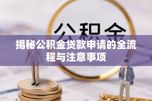 青川揭秘公积金贷款申请的全流程与注意事项