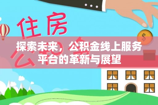 青川探索未来，公积金线上服务平台的革新与展望