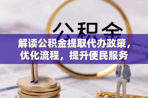 青川解读公积金提取代办政策，优化流程，提升便民服务