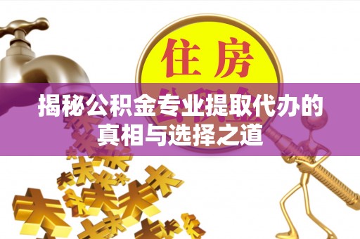 青川揭秘公积金专业提取代办的真相与选择之道