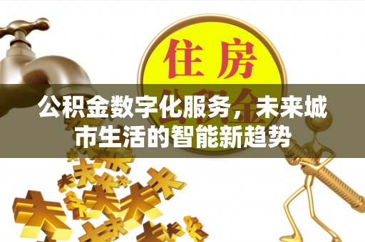 青川公积金数字化服务，未来城市生活的智能新趋势