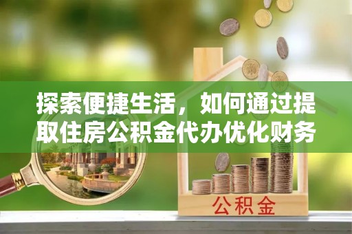 青川探索便捷生活，如何通过提取住房公积金代办优化财务规划