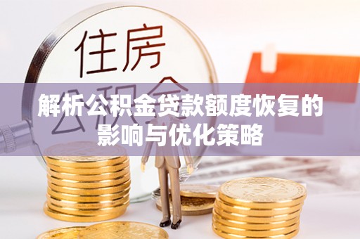 青川解析公积金贷款额度恢复的影响与优化策略