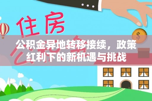 青川公积金异地转移接续，政策红利下的新机遇与挑战