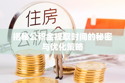 青川揭秘公积金提取时间的秘密与优化策略