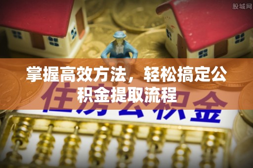 青川掌握高效方法，轻松搞定公积金提取流程