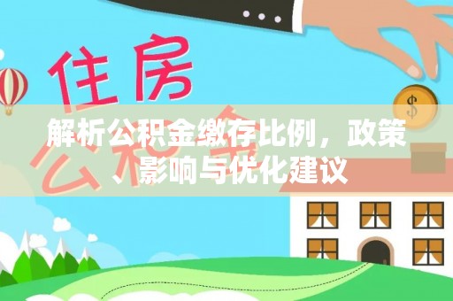 青川解析公积金缴存比例，政策、影响与优化建议