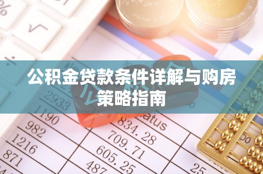青川公积金贷款条件详解与购房策略指南