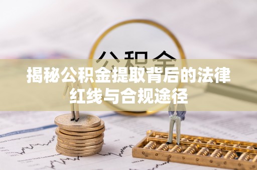 青川揭秘公积金提取背后的法律红线与合规途径