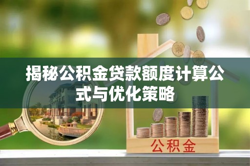 青川揭秘公积金贷款额度计算公式与优化策略