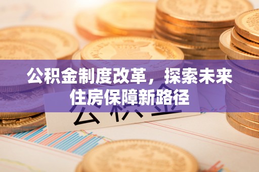 青川公积金制度改革，探索未来住房保障新路径