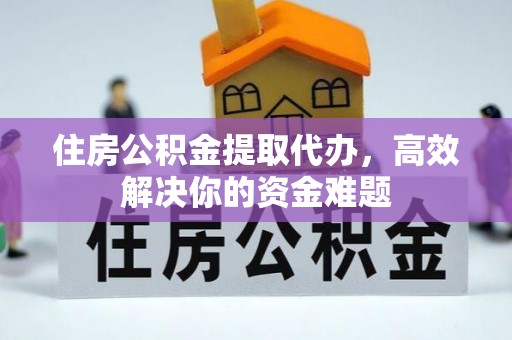 青川住房公积金提取代办，高效解决你的资金难题