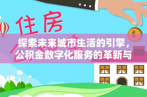青川探索未来城市生活的引擎，公积金数字化服务的革新与实践