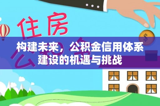 青川构建未来，公积金信用体系建设的机遇与挑战