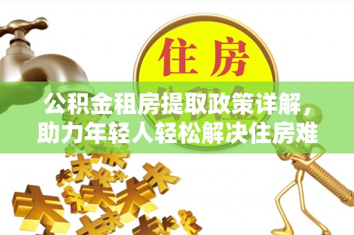 青川公积金租房提取政策详解，助力年轻人轻松解决住房难题