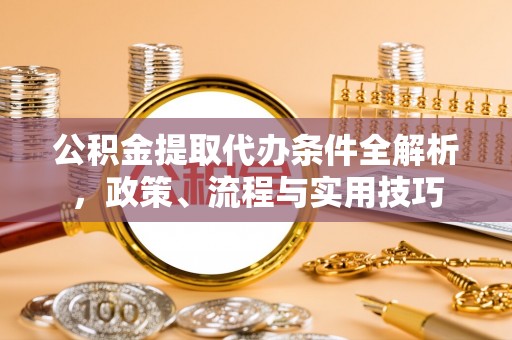青川公积金提取代办条件全解析，政策、流程与实用技巧