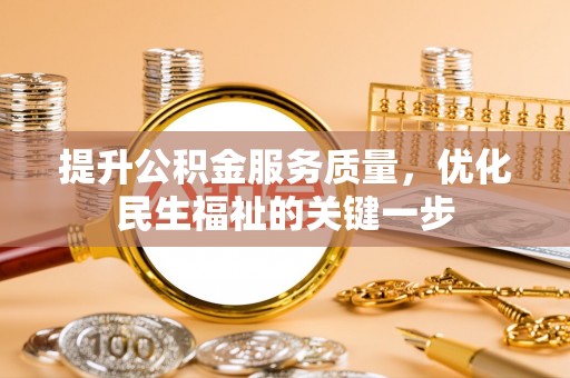 青川提升公积金服务质量，优化民生福祉的关键一步