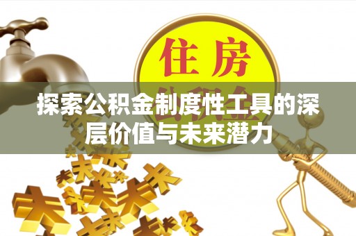 青川探索公积金制度性工具的深层价值与未来潜力