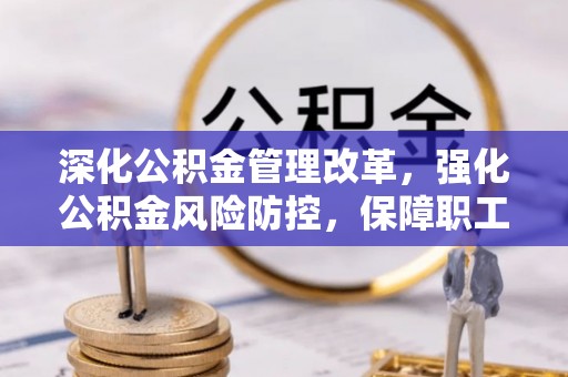青川深化公积金管理改革，强化公积金风险防控，保障职工权益