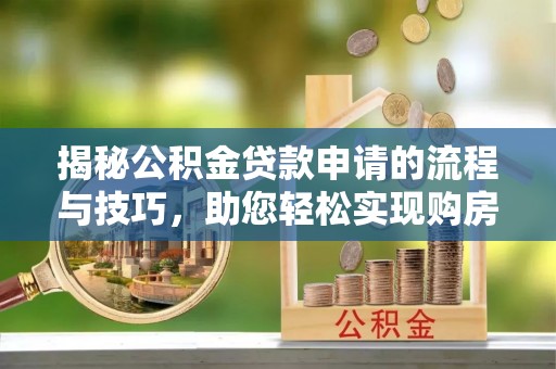 青川揭秘公积金贷款申请的流程与技巧，助您轻松实现购房梦