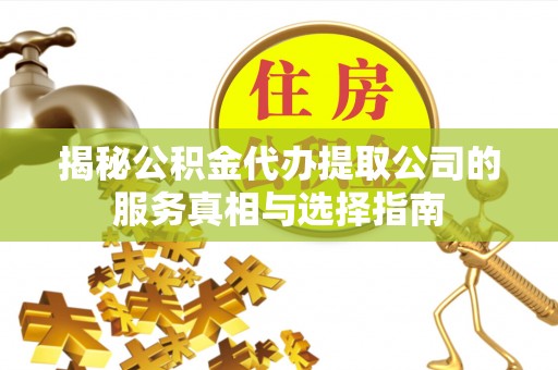 青川揭秘公积金代办提取公司的服务真相与选择指南