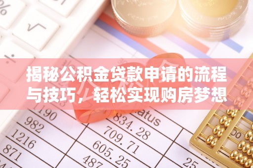 青川揭秘公积金贷款申请的流程与技巧，轻松实现购房梦想