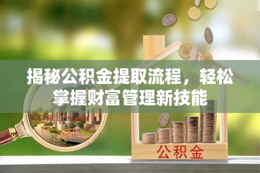 青川揭秘公积金提取流程，轻松掌握财富管理新技能