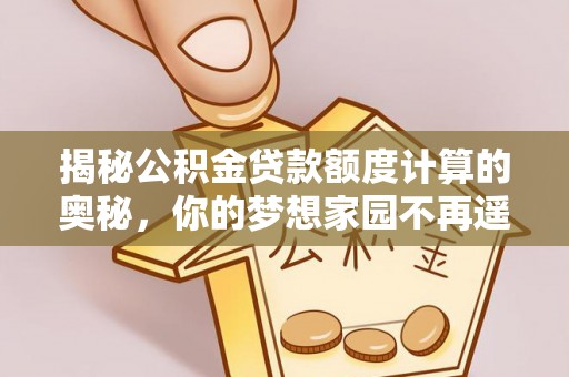 青川揭秘公积金贷款额度计算的奥秘，你的梦想家园不再遥不可及