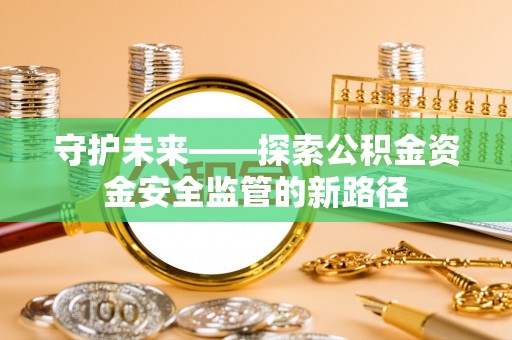 青川守护未来——探索公积金资金安全监管的新路径