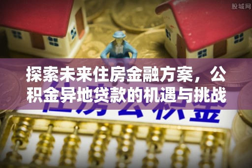 青川探索未来住房金融方案，公积金异地贷款的机遇与挑战
