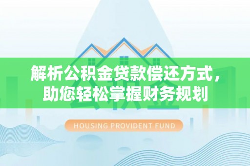 青川解析公积金贷款偿还方式，助您轻松掌握财务规划