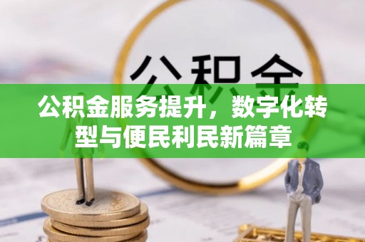 青川公积金服务提升，数字化转型与便民利民新篇章