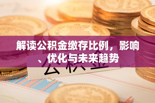 青川解读公积金缴存比例，影响、优化与未来趋势