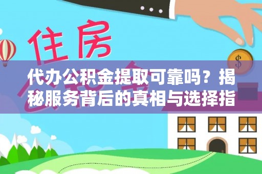 青川代办公积金提取可靠吗？揭秘服务背后的真相与选择指南