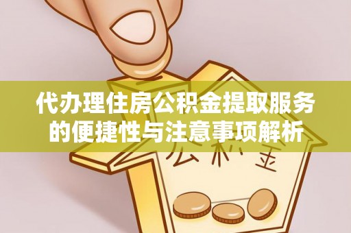 青川代办理住房公积金提取服务的便捷性与注意事项解析