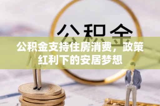 青川公积金支持住房消费，政策红利下的安居梦想