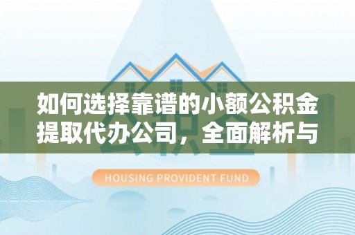 青川如何选择靠谱的小额公积金提取代办公司，全面解析与实用指南