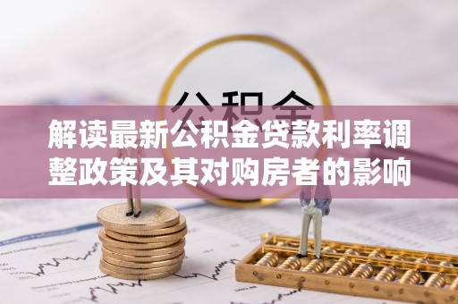 青川解读最新公积金贷款利率调整政策及其对购房者的影响