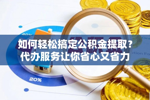 青川如何轻松搞定公积金提取？代办服务让你省心又省力