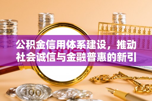青川公积金信用体系建设，推动社会诚信与金融普惠的新引擎