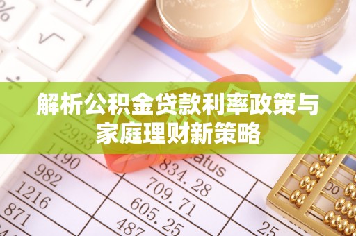 青川解析公积金贷款利率政策与家庭理财新策略