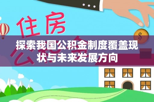 青川探索我国公积金制度覆盖现状与未来发展方向