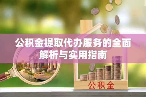 青川公积金提取代办服务的全面解析与实用指南