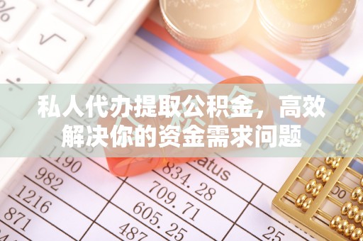 青川私人代办提取公积金，高效解决你的资金需求问题