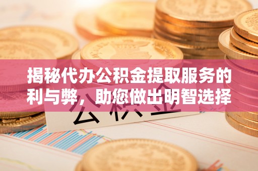 青川揭秘代办公积金提取服务的利与弊，助您做出明智选择