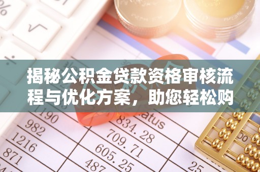 青川揭秘公积金贷款资格审核流程与优化方案，助您轻松购房