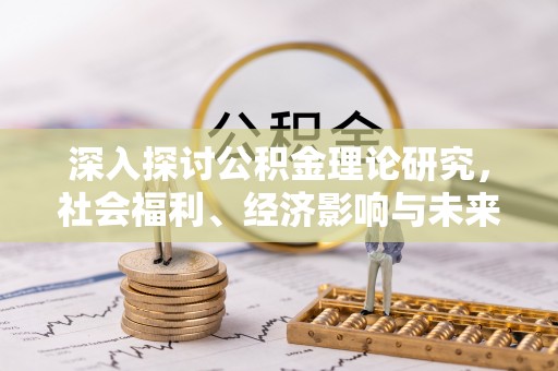 青川深入探讨公积金理论研究，社会福利、经济影响与未来展望
