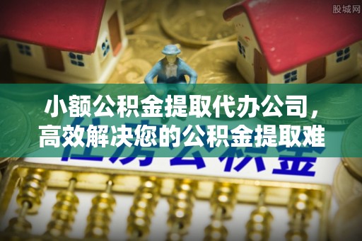 青川小额公积金提取代办公司，高效解决您的公积金提取难题