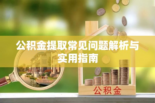 青川公积金提取常见问题解析与实用指南