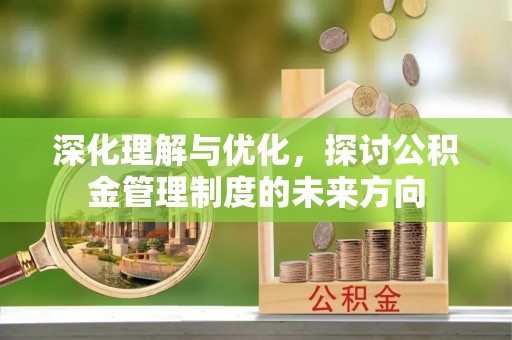 青川深化理解与优化，探讨公积金管理制度的未来方向